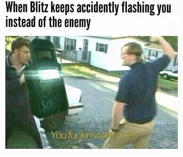 When Blitz keeps accidently flashing you instead of the enemy ‘ - iFunny