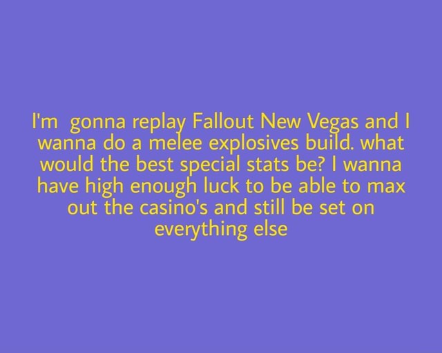 I M Gonna Replay Fallout New Vegas And I Wanna Do A Melee Explosives Build What Would The Best Special Stats Be I Wanna Have High Enough Luck To Be Able To Max