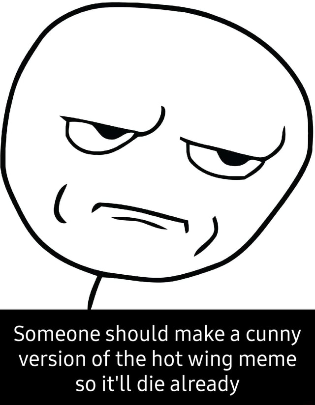 Someone should make a cunny version of the hot wing meme so it'll die already iFunny