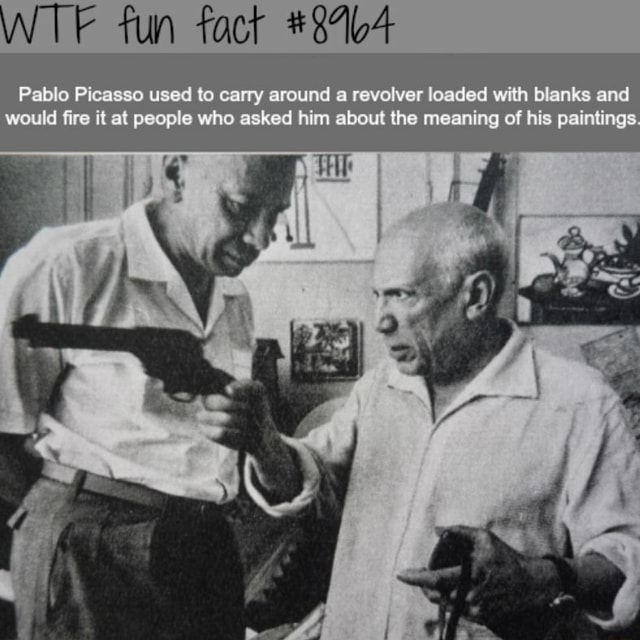 Wtf Fun Fact Pablo Picasso Used To Carry Around A Revolver Loaded With Blanks And Would Fire It At People Who Asked Him About The Meaning Of His Paintings