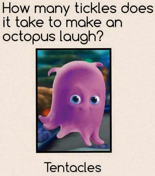 How many tickles does it toke to make on octopus laugh? Tentocles - )