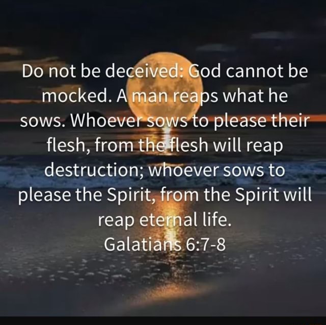 Do Not Be De God Cannot Be Mocked. Aman Reaps What He Sows. Who Svws To 