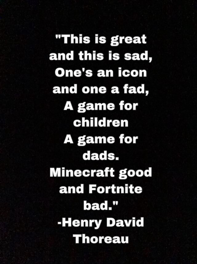 Henry David Thoreau Minecraft Good Fortnite Bad Poem This Is Great And This Is Sad One S An Icon And One A Fad A Game For Children A Game For Dads Minecraft Good And Fortnite Bad Henry David Thoreau