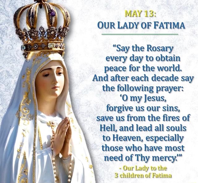 MAY 1 3: OUR LADY 0F FATIMA “Say the Rosary every day to obtain peace