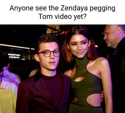 Anyone see the Zendaya pegging Tom video yet? - iFunny