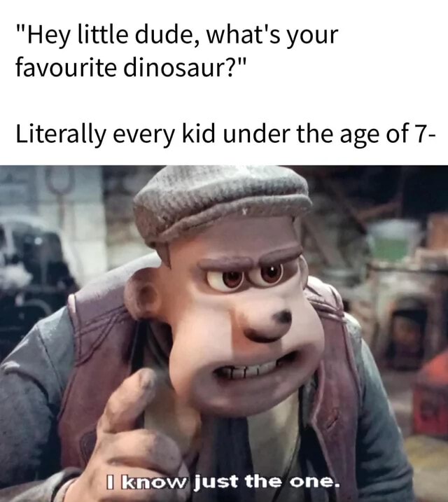 "Hey little dude, what's your favourite dinosaur?" Literally every kid