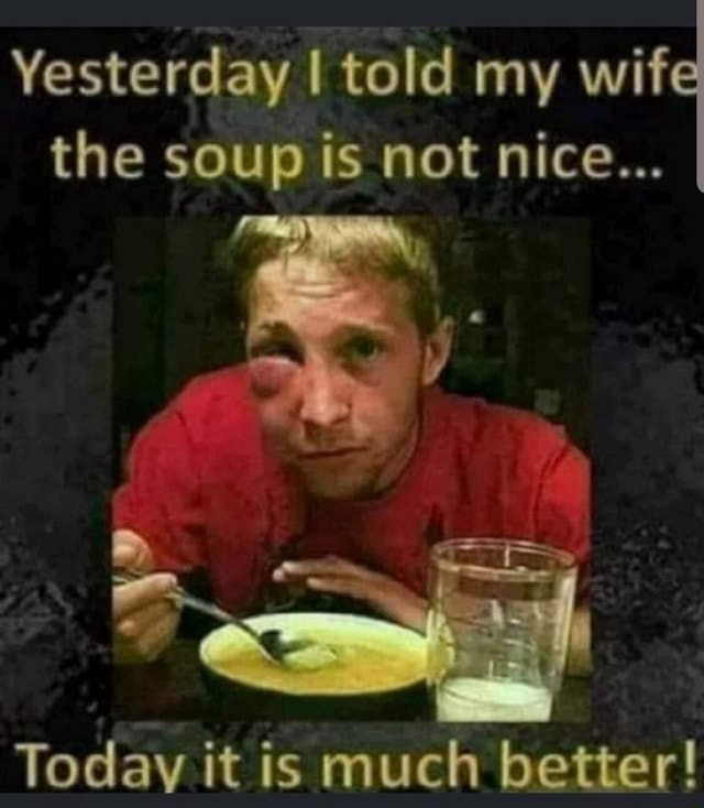 Yesterday I told my wif the soup is not nice.. Today it is much better