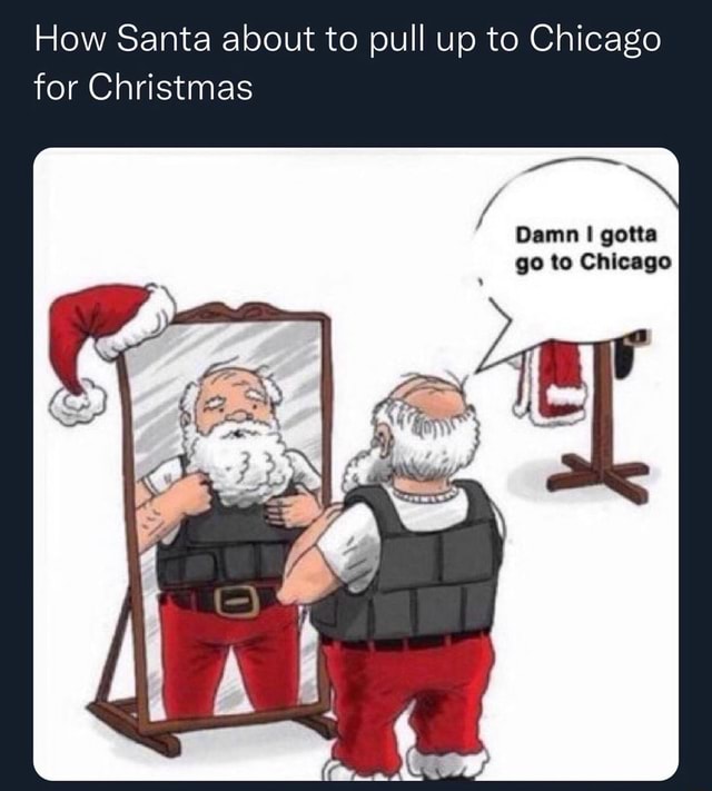 How Santa about to pull up to Chicago for Christmas Damn gotta go to