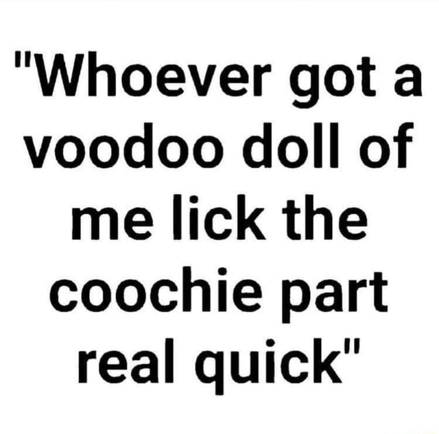 Whoever Got A Voodoo Doll Of Me Lick The Coochie Part Real Quick