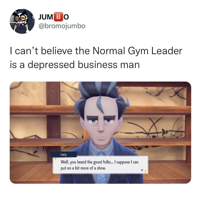 I can't believe the Normal Gym Leader is a depressed business man Well ...