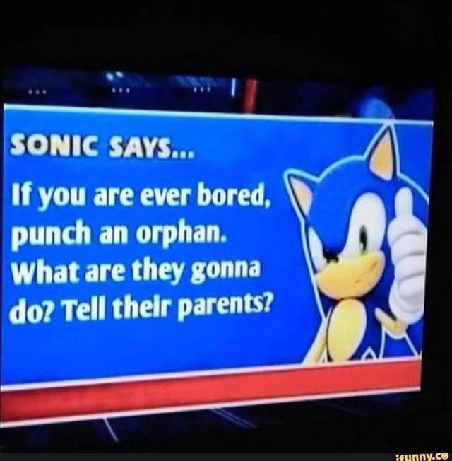 SONIC SAYS... If you are ever bored, punch an orphan. What are they ...