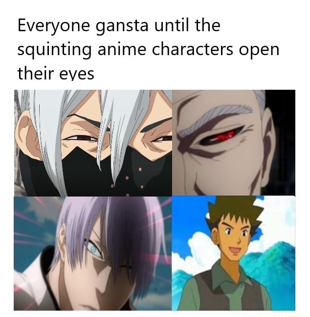 Everyone gansta until the squinting anime characters open their eves at ...