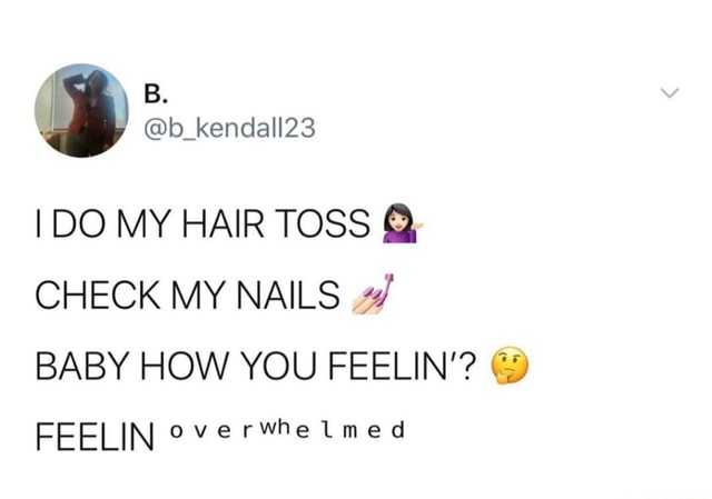 Random Meme Dump 158 - I DO MY HAIR TOSS CHECK MY NAILS BABY HOW YOU FEELIN'? FEELIN overWhelmed - iFunny Random Meme Dump 158 - I DO MY HAIR TOSS CHECK MY NAILS BABY HOW YOU FEELIN'? FEELIN overWhelmed - iFunny