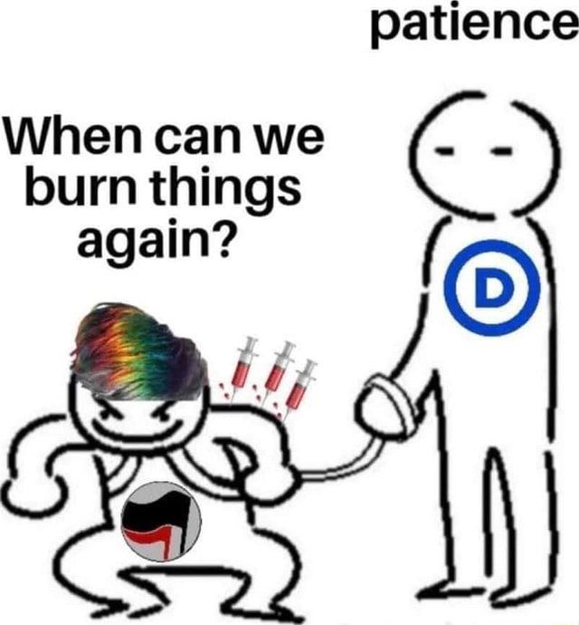 Patience When can we - - burn things again? - iFunny