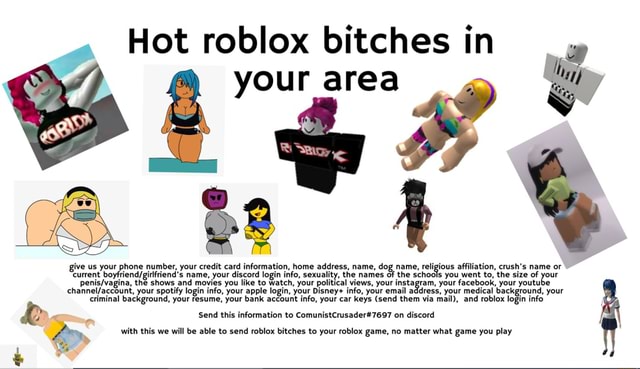 Hot Roblox Bitches In Your Area Give Us Your Phone Number Your Credit Card Information Home Address Name Dog Name Religious Affiliation Crush S Name Or Current Name Your Discord Login Info Sexuality - roblox comebacks