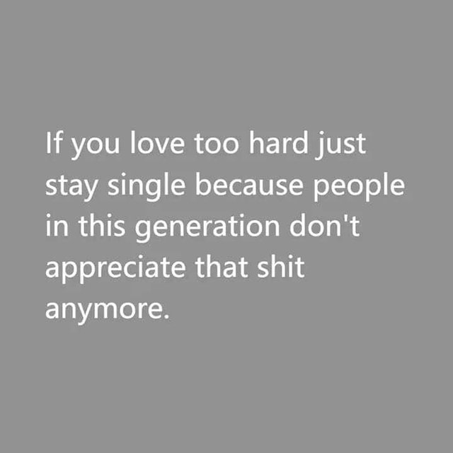 If you love too hard just stay single.  Appreciate life quotes, Single  quotes funny, Generations quotes