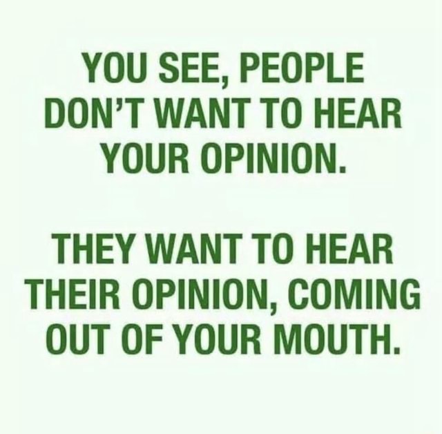 YOU SEE, PEOPLE DON'T WANT TO HEAR YOUR OPINION. THEY WANT TO HEAR ...