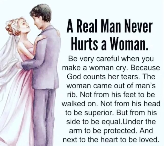 AReal Man Never Hurts a Woman. Be very careful when you make a woman ...