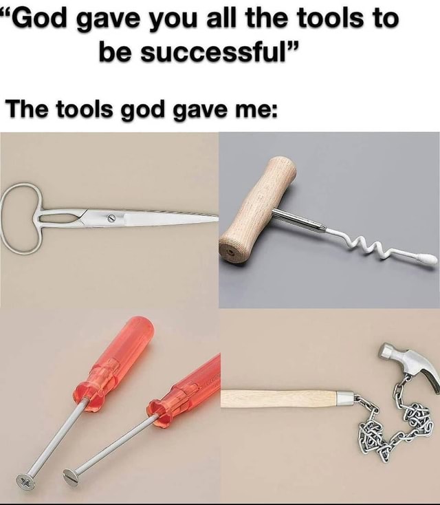 "God gave you all the tools to be successful" The tools god gave me