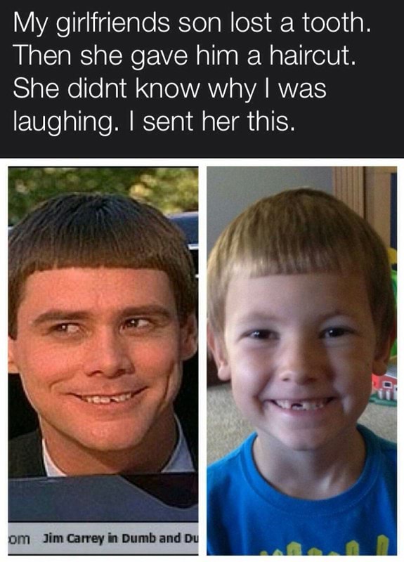 My girlfriends son lost a tooth. Then she gave him a haircut. She didnt know why I was laughing
