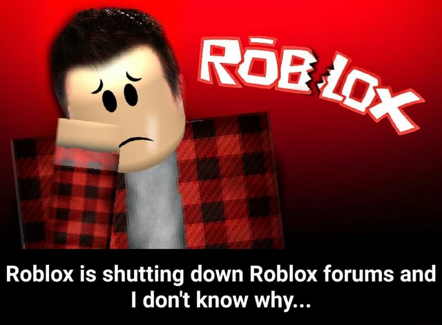 Roblox Is Shutting Down Roblox Forums And I Don T Know Why Roblox Is Shutting Down Roblox Forums And I Don T Know Why - he's shutting down roblox because
