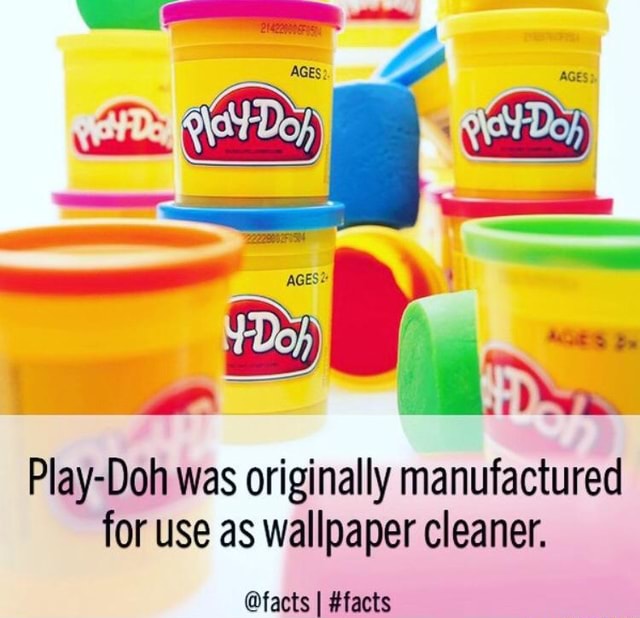 PlayDoh was originally manufactured for use as wallpaper cleaner. facts I facts )