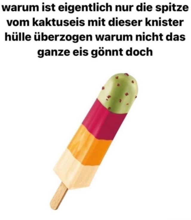 Warum ist eigentlich nur die spitze vom kaktuseis mit dieser knister hlle  berzogen warum nicht das ganze eis gnnt doch - Keke
