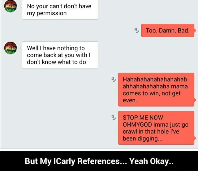  No your can�t don�t have � my permission Well I have