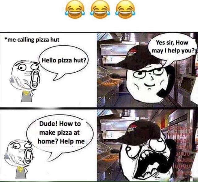 Fom SS, sit, *me calling pizza hut Hello pizza hut? Dude! How to make