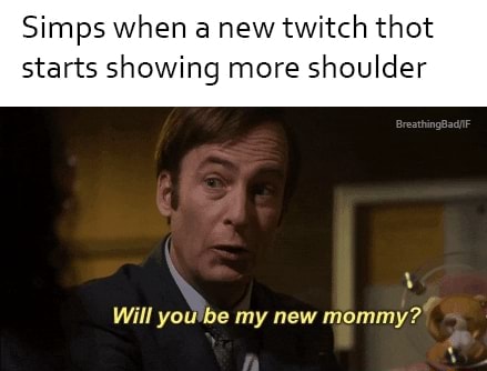 Simps when a new twitch thot starts showing more shoulder - iFunny