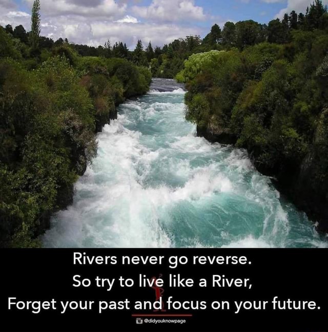 Rivers Never Go Reverse. So Try To Live Like A River, Forget Your Past 