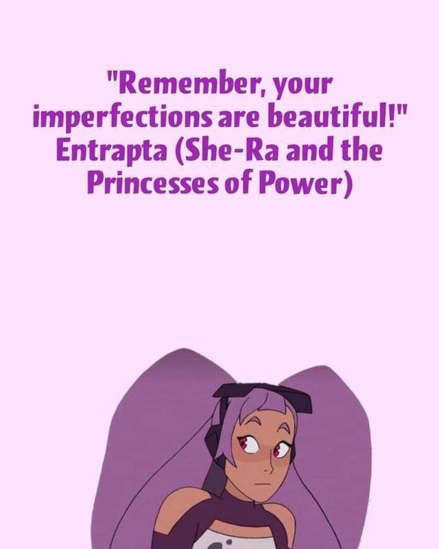 "Remember, your imperfections are beautiful!" Entrapta (SheRa and the