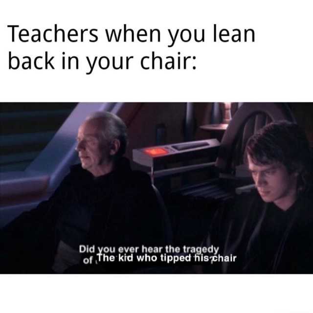 Teachers when you lean back in your chair Did you ever hear the