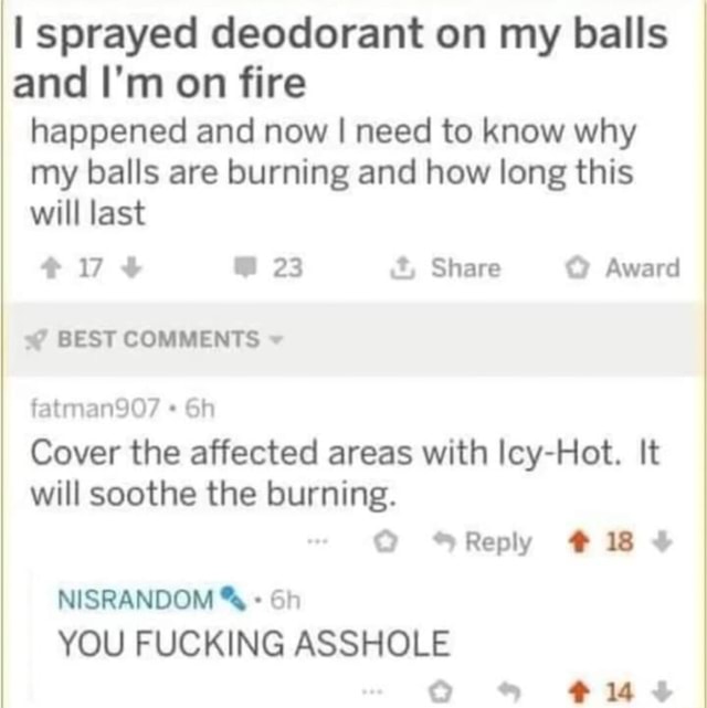 I sprayed deodorant on my balls and I'm on fire happened and now I need