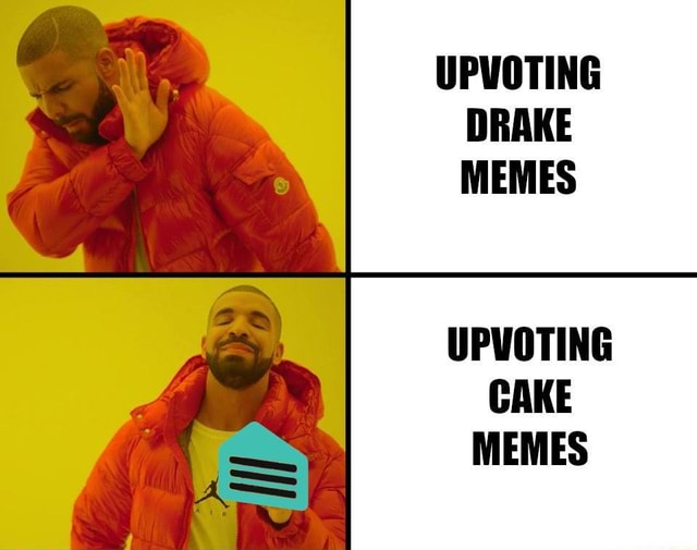 UPVOTING DRAKE MEMES UPVOTING CAKE MEMES - iFunny