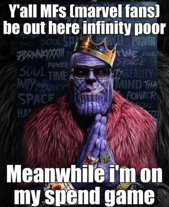 All MES (marvel fans) he out here infinity poor Meanwhile im on my ...