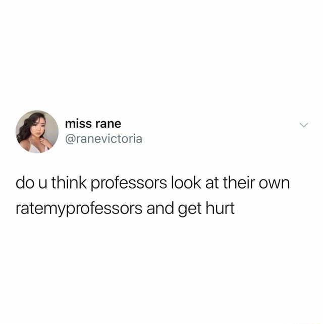 Do u think professors look at their own ratemyprofessors and get hurt ...