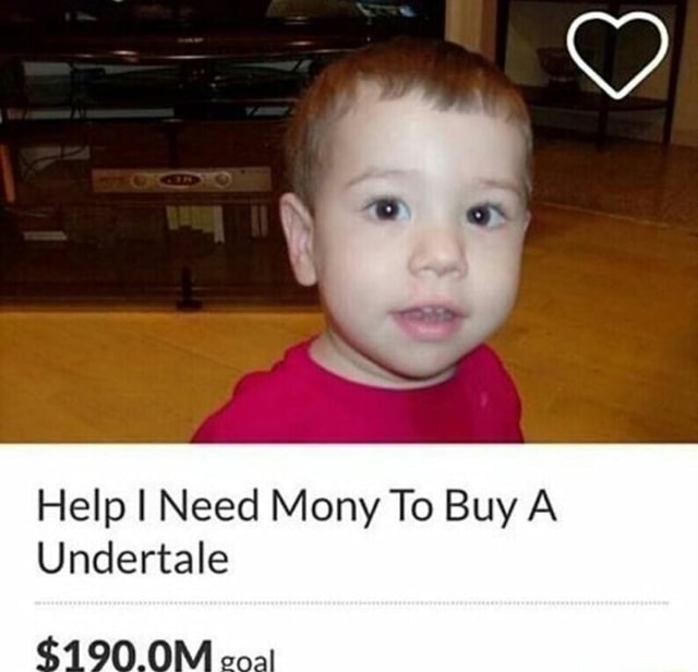 Help I Need Mony To Buy A Undertale - iFunny