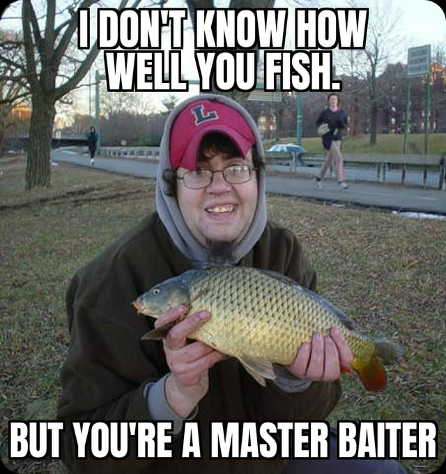 BUT YOU'RE A MASTER BAITER - iFunny