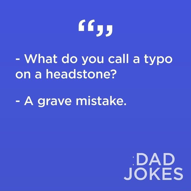 - What do you call a typo on a headstone? - A grave mistake. 'DAD JOKES ...