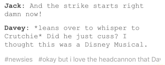 Jack And The Strike Starts Right Damn Now Davey Leans Over To Whisper To Crutchie Did He Just Cuss I Thought This Was A Disney Musical Newsies Okay But I Love The