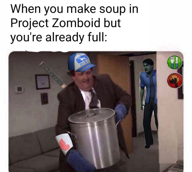 When you make soup in Project Zomboid but you're already full iFunny