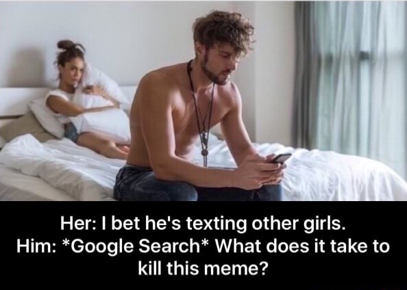 Her I Bet He S Texting Other Girls Him Google Search What Does It Take To Kill This Meme Her I Bet He S Texting Other Girls Him Google Search What Does It Take To Kill This Meme