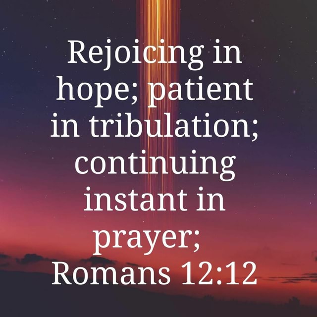 Rejoicing in hope; patient in tribulation; continuing instant in prayer ...