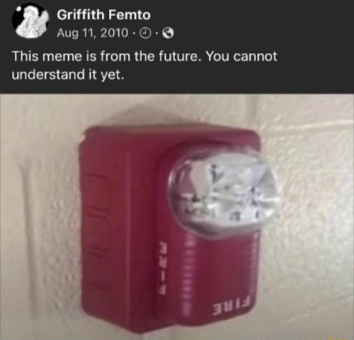 Griffith Femto Aug 11, This meme is from the future. You cannot