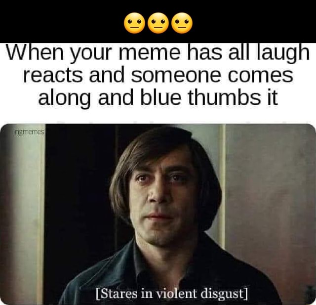 When your meme has all laugh reacts and someone comes along and blue ...