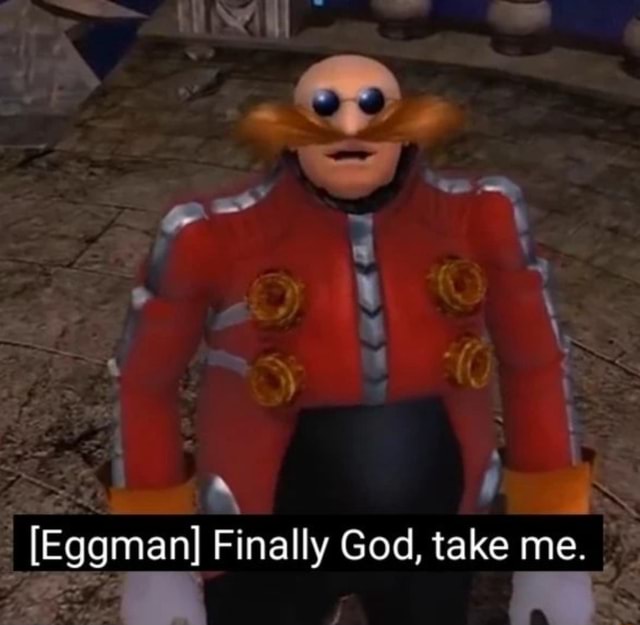 [Eggman] Finally God, take me. - iFunny