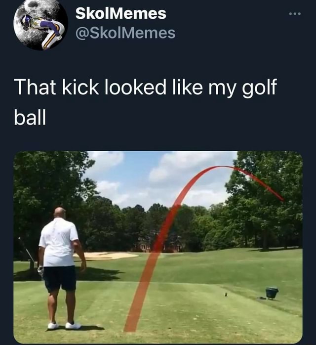 SkoiMemes SkolIMemes That kick looked like my golf ball iFunny