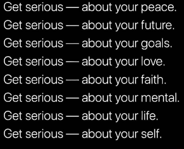 Get Serious About Your Peace Get Serious About Your Future Get Serious About Your Goals Get Serious About Your Love Get Serious About Your Faith Get Serious