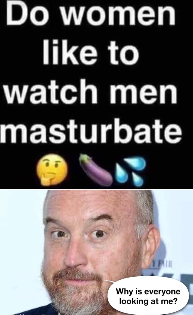 Do Women Like To Watch Men Masturbate Ss Om Le Why Is Everyone Looking